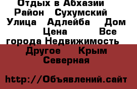 Отдых в Абхазии  › Район ­ Сухумский  › Улица ­ Адлейба  › Дом ­ 298 › Цена ­ 500 - Все города Недвижимость » Другое   . Крым,Северная